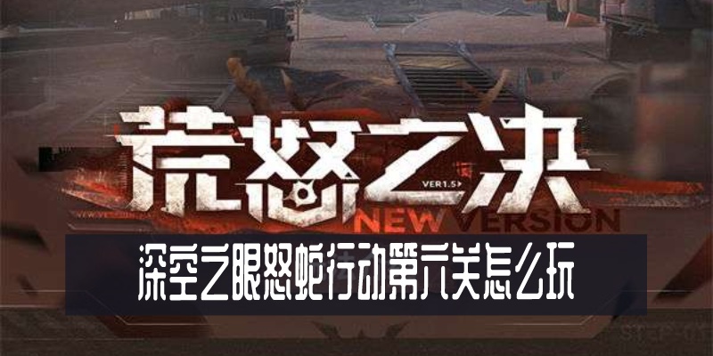 深空之眼怒蛇行动第六关过关攻略