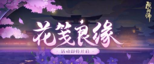 阴阳师花笺良缘活动玩法攻略