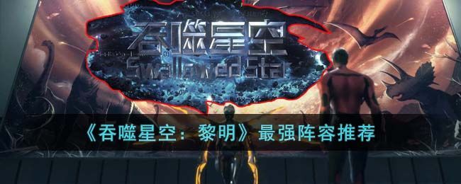 吞噬星空黎明最强阵容怎么搭配