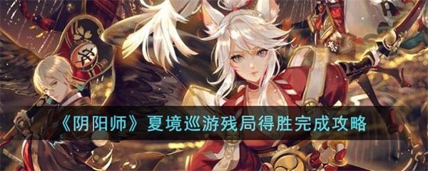 阴阳师夏境巡游残局得胜怎么通关